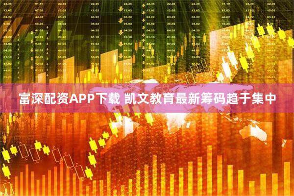富深配资APP下载 凯文教育最新筹码趋于集中