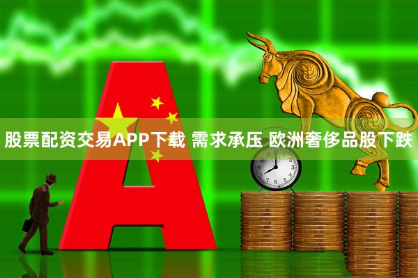 股票配资交易APP下载 需求承压 欧洲奢侈品股下跌
