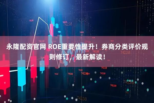 永隆配资官网 ROE重要性提升！券商分类评价规则修订，最新解读！