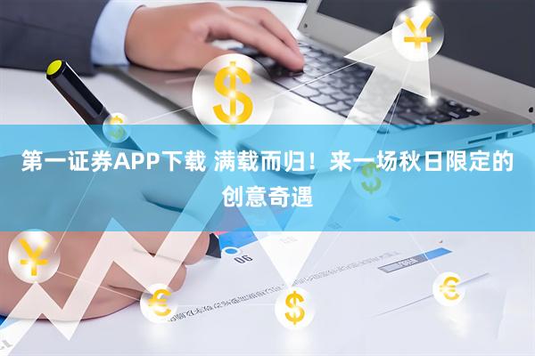 第一证券APP下载 满载而归！来一场秋日限定的创意奇遇