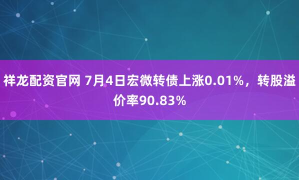 祥龙配资官网 7月4日宏微转债上涨0.01%，转股溢价率90.83%
