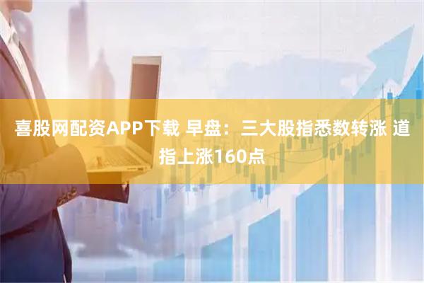 喜股网配资APP下载 早盘：三大股指悉数转涨 道指上涨160点