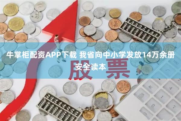 牛掌柜配资APP下载 我省向中小学发放14万余册安全读本