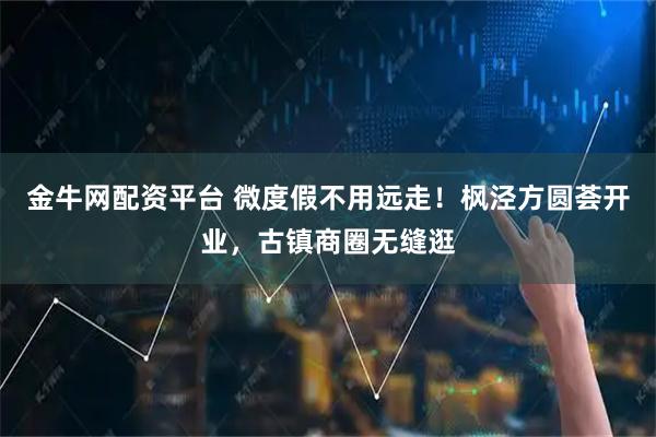 金牛网配资平台 微度假不用远走！枫泾方圆荟开业，古镇商圈无缝逛