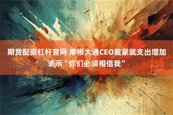 期货配资杠杆官网 摩根大通CEO戴蒙就支出增加表示“你们必须相信我”