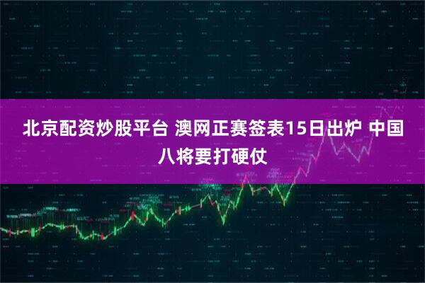 北京配资炒股平台 澳网正赛签表15日出炉 中国八将要打硬仗