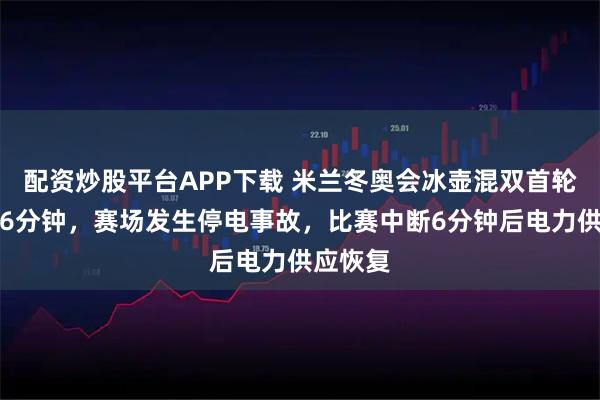 配资炒股平台APP下载 米兰冬奥会冰壶混双首轮开战仅6分钟，赛场发生停电事故，比赛中断6分钟后电力供应恢复