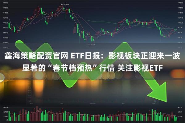 鑫海策略配资官网 ETF日报：影视板块正迎来一波显著的“春节档预热”行情 关注影视ETF