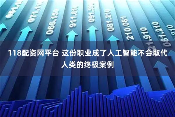 118配资网平台 这份职业成了人工智能不会取代人类的终极案例