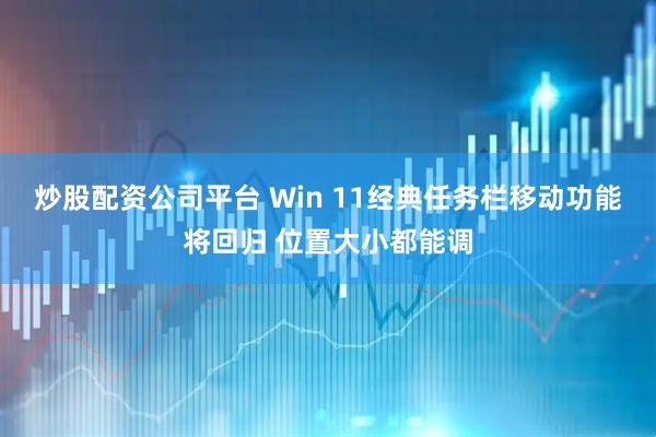 炒股配资公司平台 Win 11经典任务栏移动功能将回归 位置大小都能调